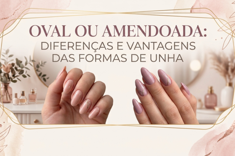 Oval ou Amendoada: Diferenças e Vantagens das Formas de Unha
